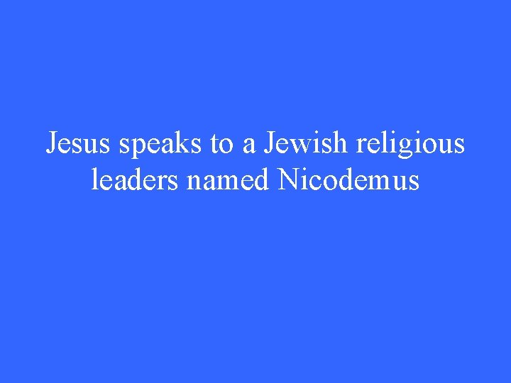 Jesus speaks to a Jewish religious leaders named Nicodemus 