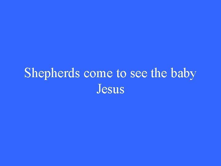 Shepherds come to see the baby Jesus 