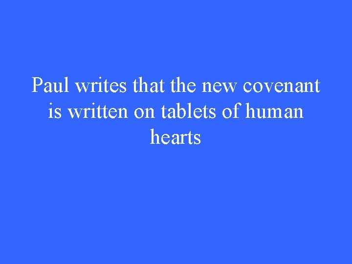 Paul writes that the new covenant is written on tablets of human hearts 