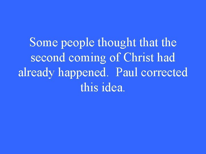 Some people thought that the second coming of Christ had already happened. Paul corrected