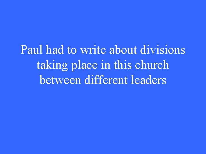 Paul had to write about divisions taking place in this church between different leaders