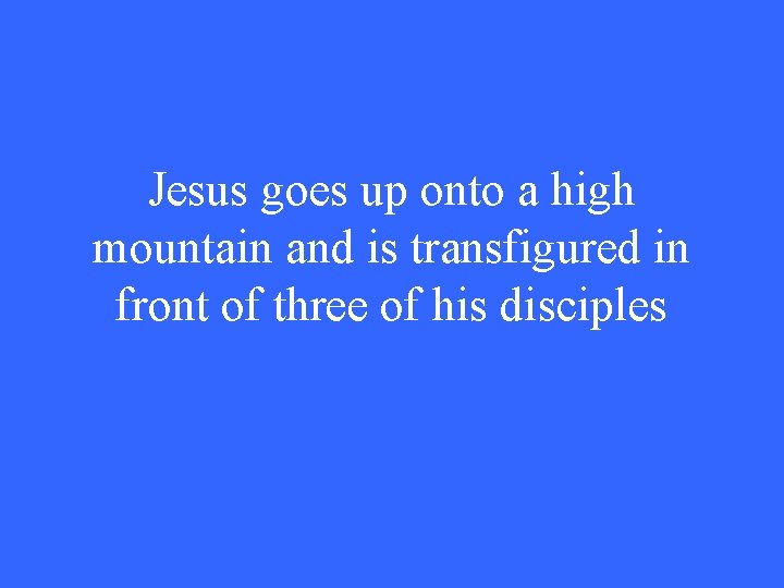 Jesus goes up onto a high mountain and is transfigured in front of three