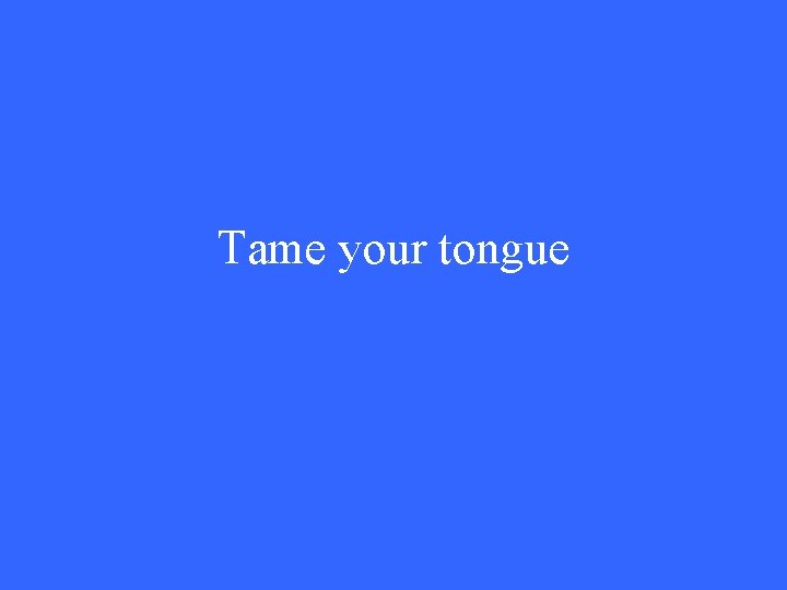 Tame your tongue 