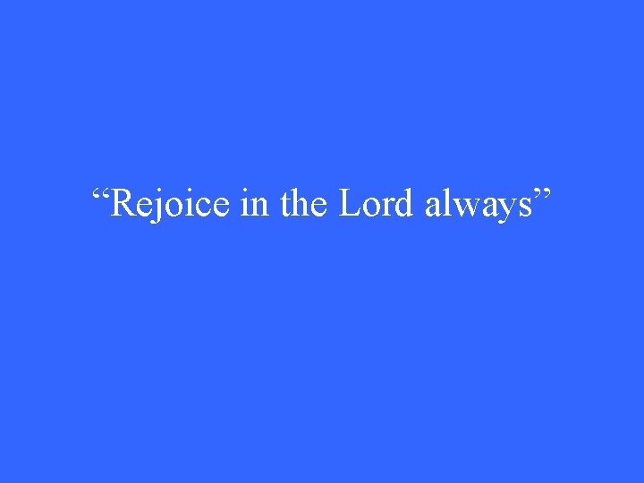 “Rejoice in the Lord always” 