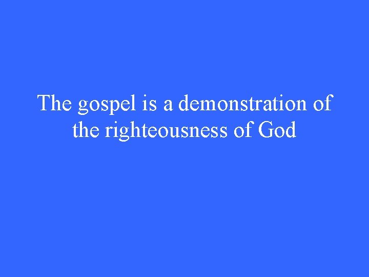 The gospel is a demonstration of the righteousness of God 