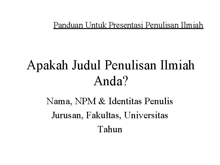 Panduan Untuk Presentasi Penulisan Ilmiah Apakah Judul Penulisan Ilmiah Anda? Nama, NPM & Identitas