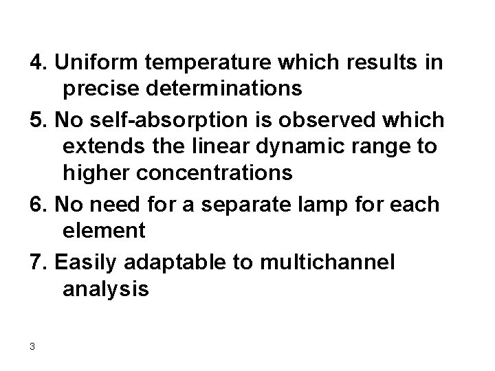 4. Uniform temperature which results in precise determinations 5. No self-absorption is observed which