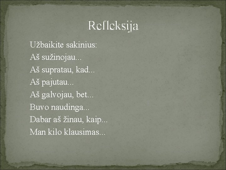 Refleksija Užbaikite sakinius: Aš sužinojau. . . Aš supratau, kad. . . Aš pajutau.