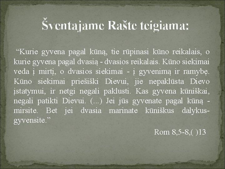 Šventajame Rašte teigiama: “Kurie gyvena pagal kūną, tie rūpinasi kūno reikalais, o kurie gyvena