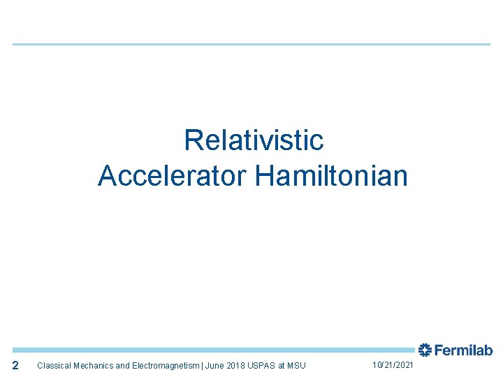 2 Relativistic Accelerator Hamiltonian 2 Classical Mechanics and Electromagnetism | June 2018 USPAS at