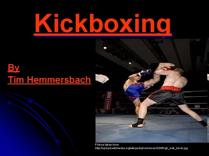 Kickboxing By Tim Hemmersbach Picture taken from: http: //upload. wikimedia. org/wikipedia/commons/3/3 f/High_kick_block. jpg 