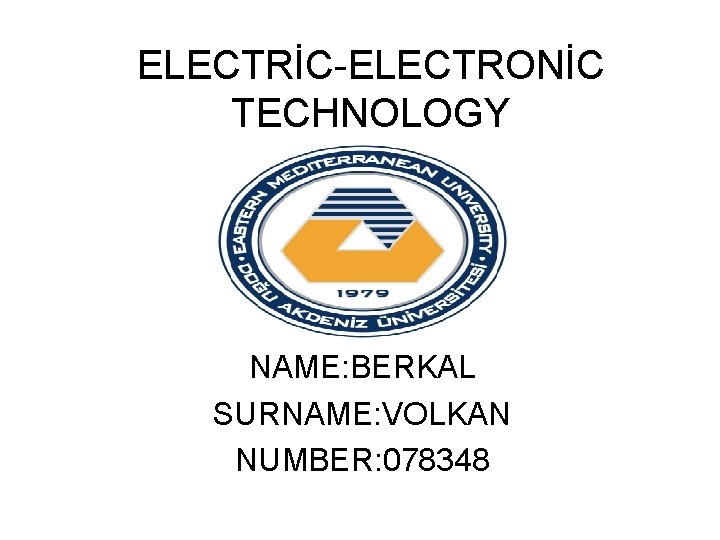 ELECTRİC-ELECTRONİC TECHNOLOGY NAME: BERKAL SURNAME: VOLKAN NUMBER: 078348 
