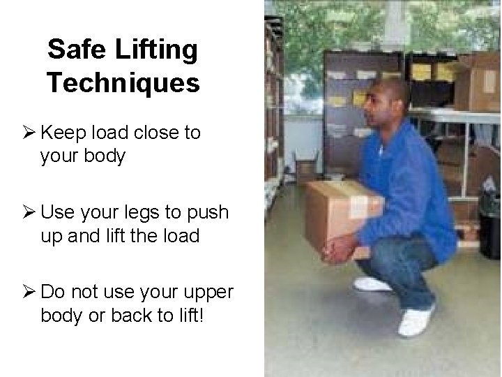 Safe Lifting Techniques Ø Keep load close to your body Ø Use your legs