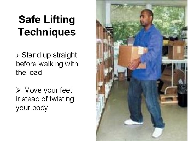 Safe Lifting Techniques Ø Stand up straight before walking with the load Ø Move