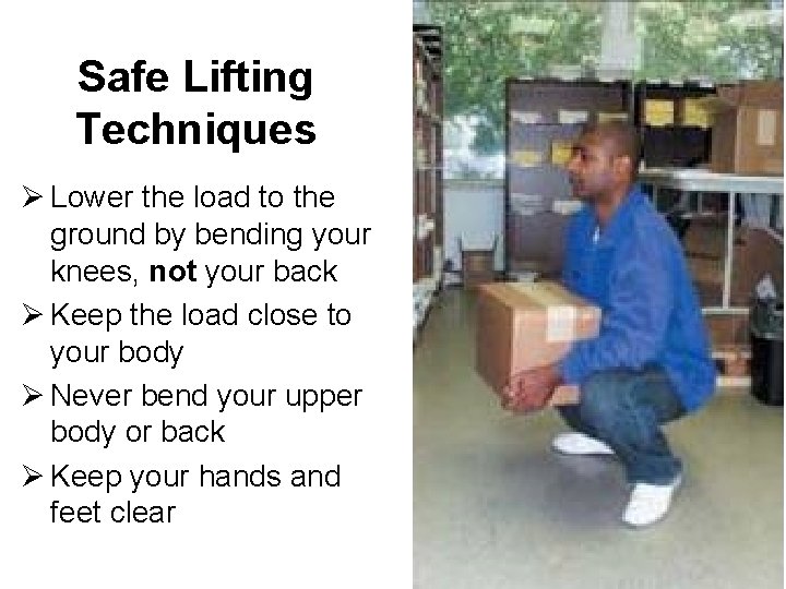Safe Lifting Techniques Ø Lower the load to the ground by bending your knees,
