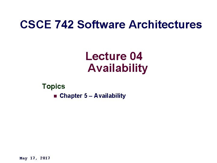 CSCE 742 Software Architectures Lecture 04 Availability Topics n May 17, 2017 Chapter 5