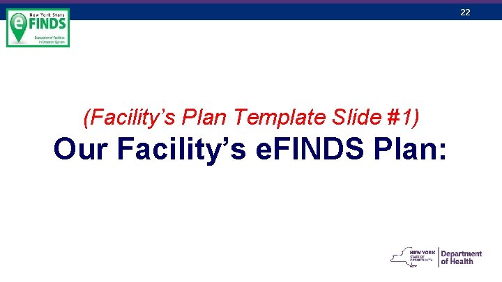 22 (Facility’s Plan Template Slide #1) Our Facility’s e. FINDS Plan: 