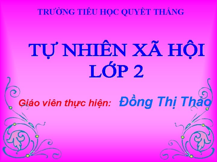 TRƯỜNG TIỂU HỌC QUYẾT THẮNG Giáo viên thực hiện: Đồng Thị Thảo 