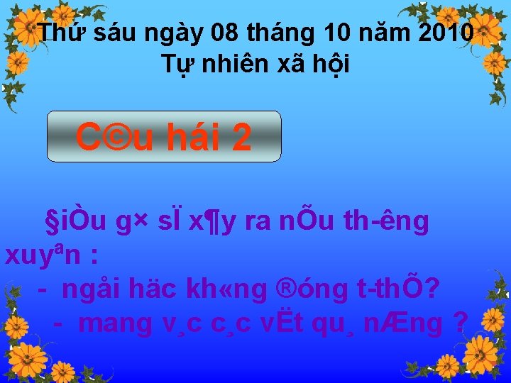 Thứ sáu ngày 08 tháng 10 năm 2010 Tự nhiên xã hội C©u hái