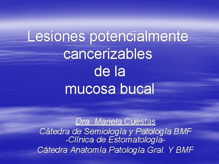 Lesiones potencialmente cancerizables de la mucosa bucal Dra. Mariela Cuestas Cátedra de Semiología y