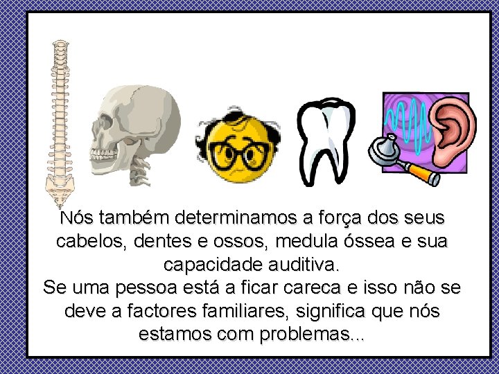 Nós também determinamos a força dos seus cabelos, dentes e ossos, medula óssea e