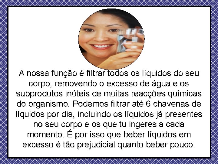 A nossa função é filtrar todos os líquidos do seu corpo, removendo o excesso