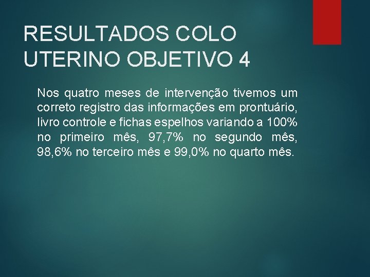 RESULTADOS COLO UTERINO OBJETIVO 4 Nos quatro meses de intervenção tivemos um correto registro