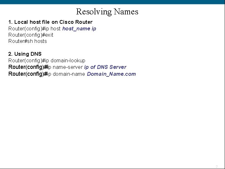 Resolving Names 1. Local host file on Cisco Router(config)#ip host_name ip Router(config)#exit Router#sh hosts