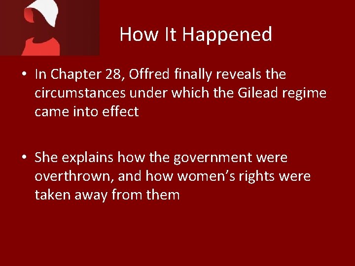 How It Happened • In Chapter 28, Offred finally reveals the circumstances under which
