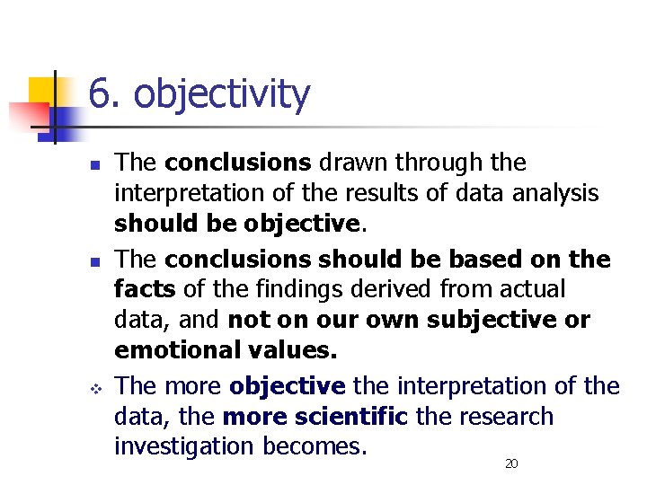 6. objectivity n n v The conclusions drawn through the interpretation of the results