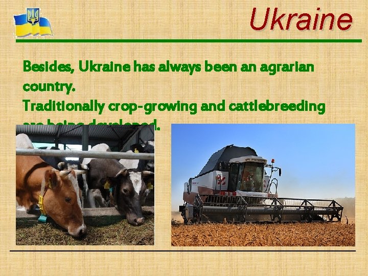 Ukraine Besides, Ukraine has always been an agrarian country. Traditionally crop-growing and cattlebreeding are