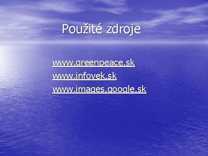 Použité zdroje www. greenpeace. sk www. infovek. sk www. images. google. sk 