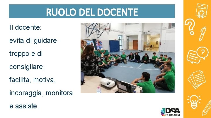 RUOLO DEL DOCENTE Il docente: evita di guidare troppo e di consigliare; facilita, motiva,