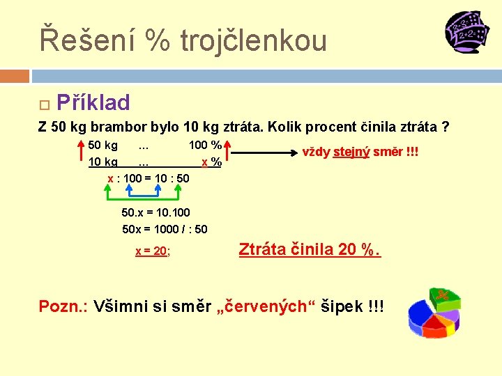 Řešení % trojčlenkou Příklad Z 50 kg brambor bylo 10 kg ztráta. Kolik procent Řešení % trojčlenkou Příklad Z 50 kg brambor bylo 10 kg ztráta. Kolik procent