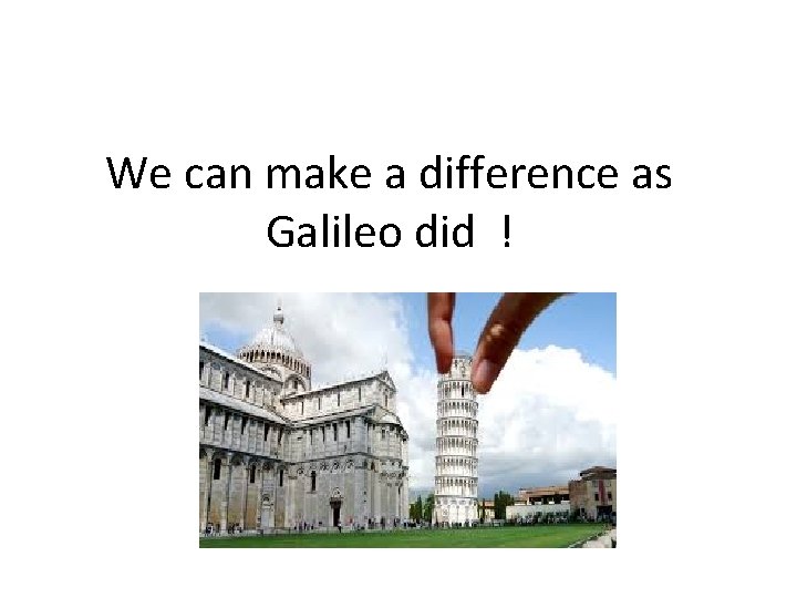 We can make a difference as Galileo did ! 