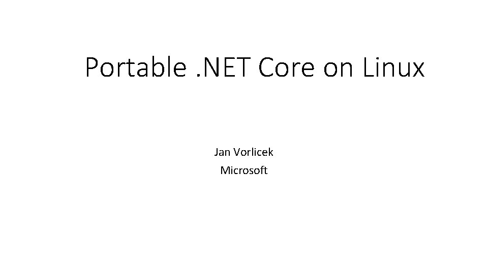 Portable. NET Core on Linux Jan Vorlicek Microsoft 