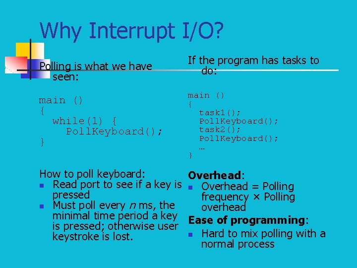 Why Interrupt I/O? Polling is what we have seen: main () { while(1) {