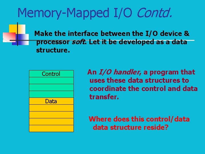 Memory-Mapped I/O Contd. Make the interface between the I/O device & processor soft. Let