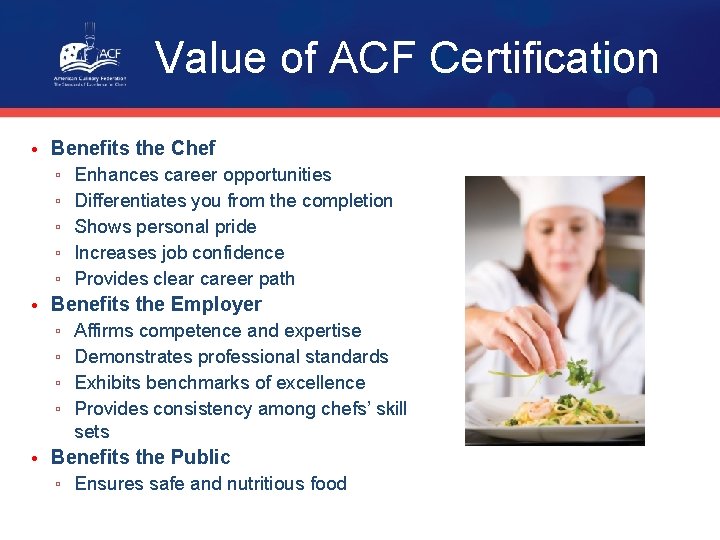 Value of ACF Certification • Benefits the Chef ▫ Enhances career opportunities ▫ Differentiates