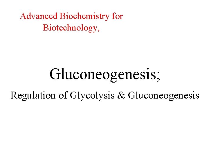 Advanced Biochemistry for Biotechnology, Gluconeogenesis; Regulation of Glycolysis & Gluconeogenesis 