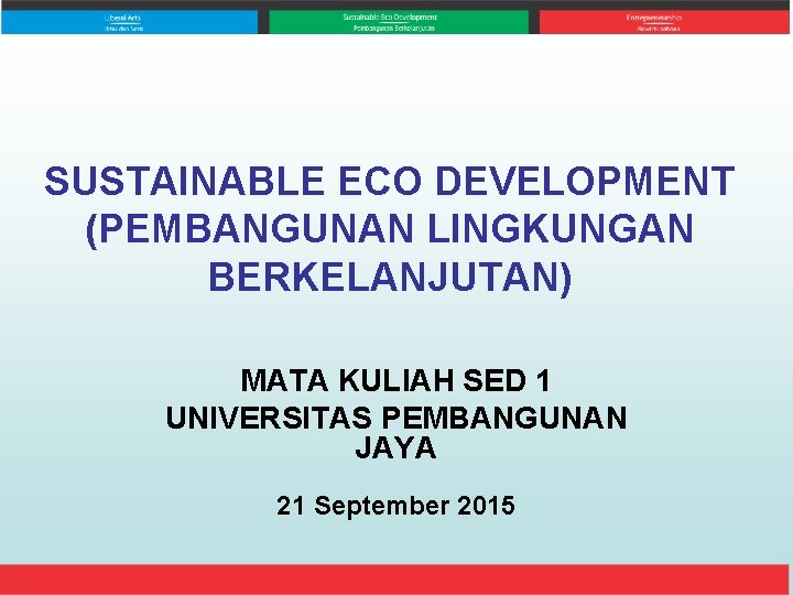 SUSTAINABLE ECO DEVELOPMENT (PEMBANGUNAN LINGKUNGAN BERKELANJUTAN) MATA KULIAH SED 1 UNIVERSITAS PEMBANGUNAN JAYA 21