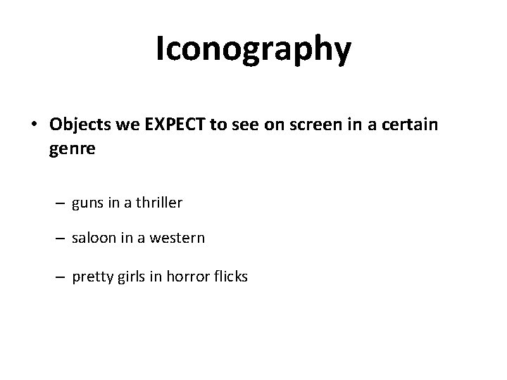 Iconography • Objects we EXPECT to see on screen in a certain genre –