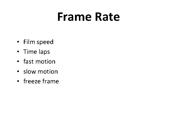 Frame Rate • • • Film speed Time laps fast motion slow motion freeze