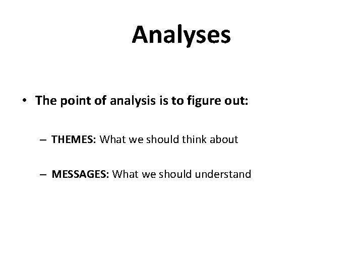 Analyses • The point of analysis is to figure out: – THEMES: What we