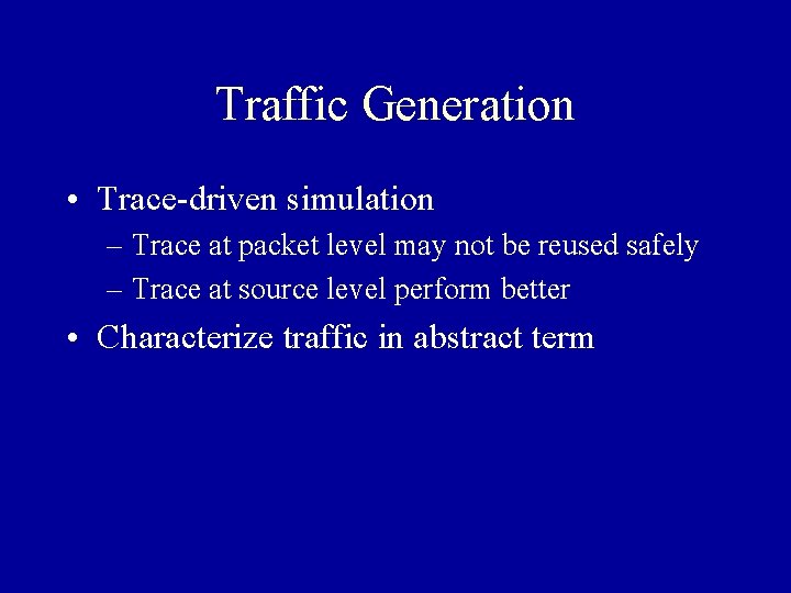 Traffic Generation • Trace-driven simulation – Trace at packet level may not be reused