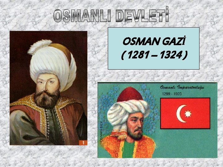 OSMAN GAZİ ( 1281 – 1324 ) 