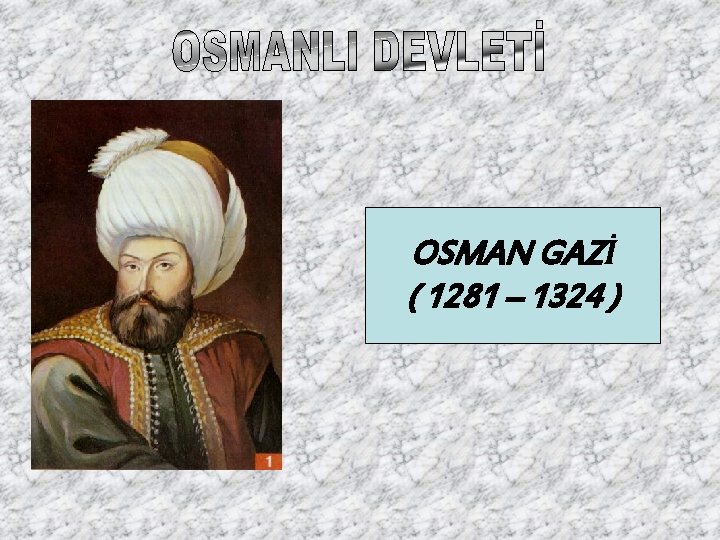 OSMAN GAZİ ( 1281 – 1324 ) 