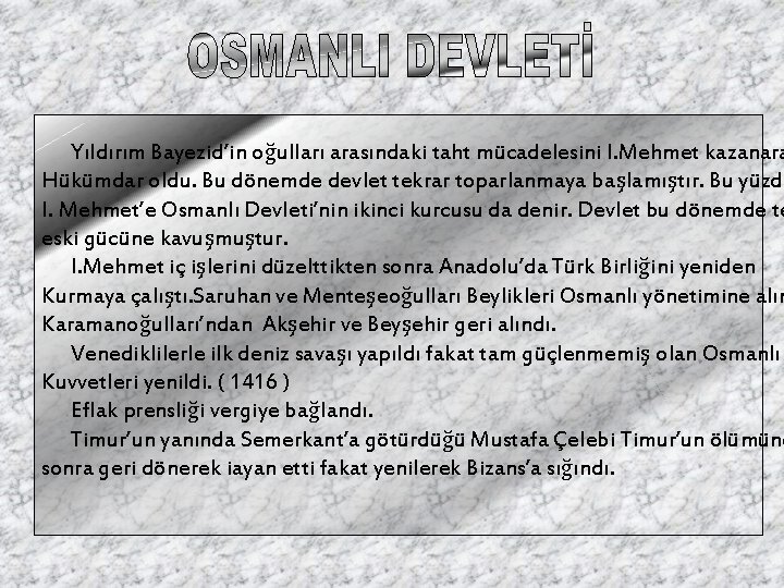 Yıldırım Bayezid’in oğulları arasındaki taht mücadelesini I. Mehmet kazanara Hükümdar oldu. Bu dönemde devlet