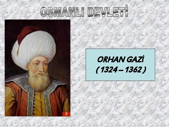 ORHAN GAZİ ( 1324 – 1362 ) 