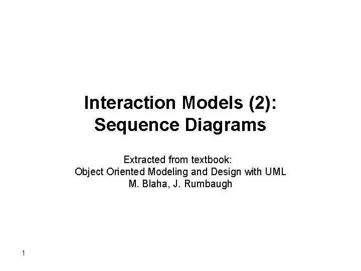 Interaction Models (2): Sequence Diagrams Extracted from textbook: Object Oriented Modeling and Design with